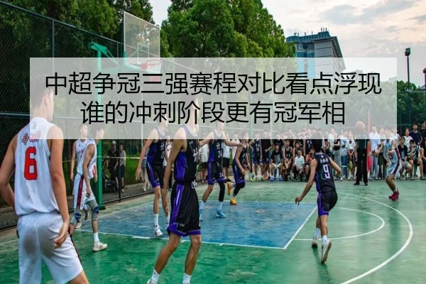 中超争冠三强赛程对比看点浮现 谁的冲刺阶段更有冠军相（kaiyun）